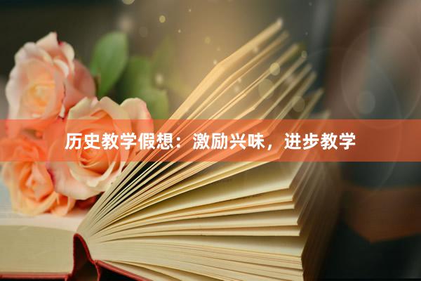 历史教学假想：激励兴味，进步教学