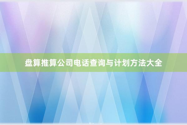 盘算推算公司电话查询与计划方法大全