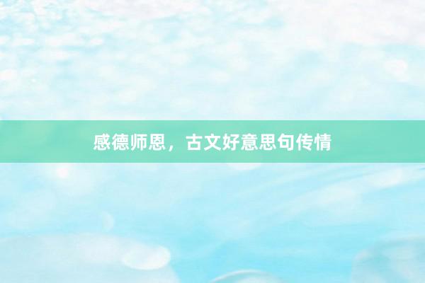 感德师恩，古文好意思句传情